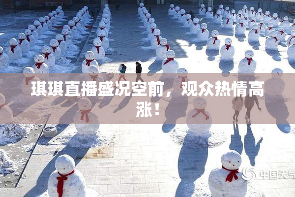 琪琪直播盛况空前，观众热情高涨！