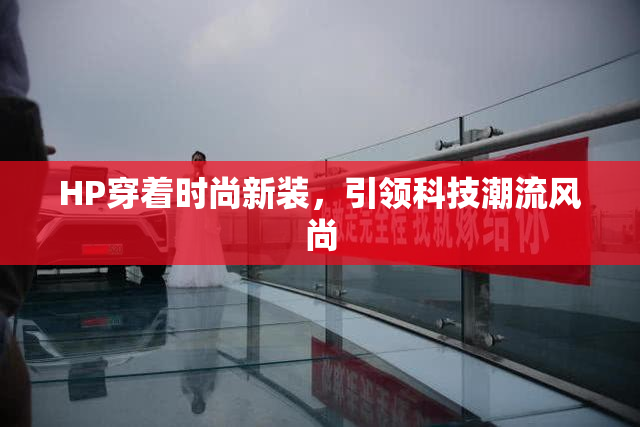 HP穿着时尚新装，引领科技潮流风尚