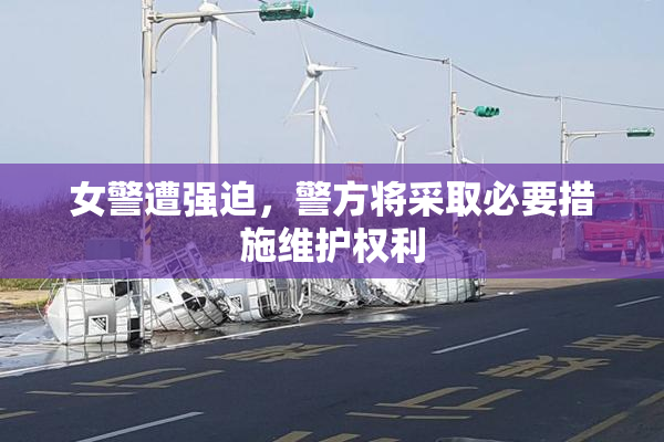 女警遭强迫，警方将采取必要措施维护权利