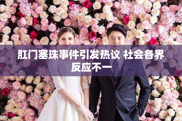 肛门塞珠事件引发热议 社会各界反应不一