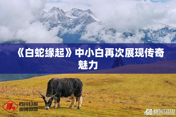 《白蛇缘起》中小白再次展现传奇魅力