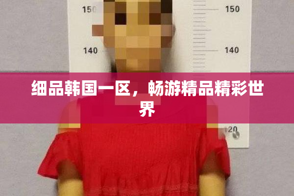 细品韩国一区，畅游精品精彩世界