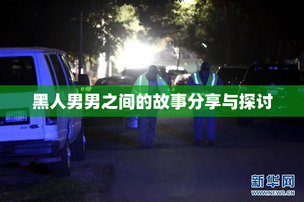黑人男男之间的故事分享与探讨