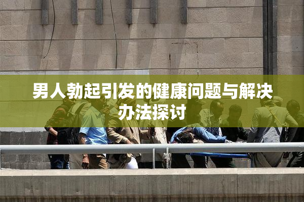 男人勃起引发的健康问题与解决办法探讨