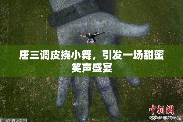 唐三调皮挠小舞，引发一场甜蜜笑声盛宴