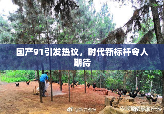 国产91引发热议，时代新标杆令人期待