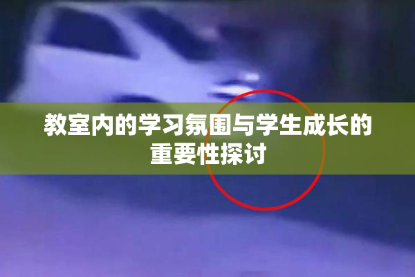 教室内的学习氛围与学生成长的重要性探讨
