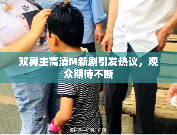 双男主高清M新剧引发热议，观众期待不断