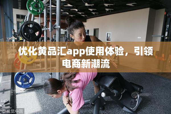 优化黄品汇app使用体验，引领电商新潮流