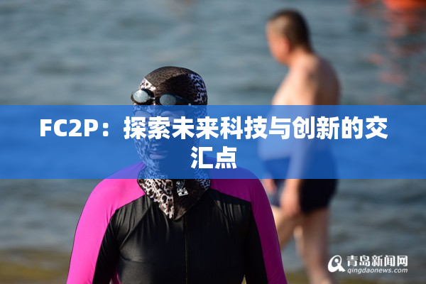FC2P：探索未来科技与创新的交汇点