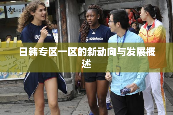 日韩专区一区的新动向与发展概述