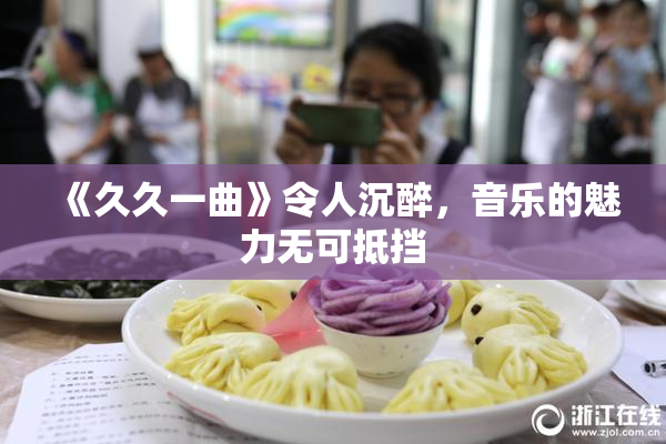 《久久一曲》令人沉醉，音乐的魅力无可抵挡