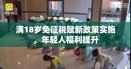 满18岁免征税赋新政策实施，年轻人福利提升