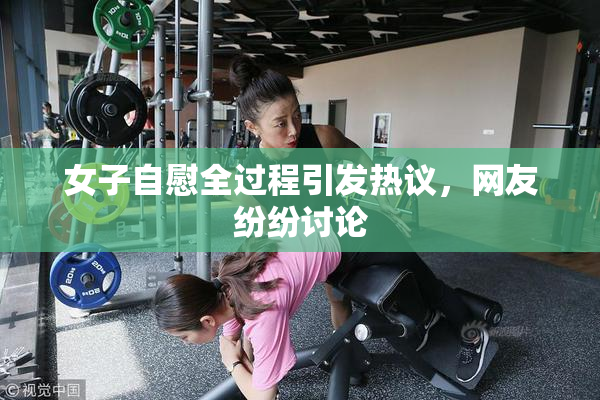 女子自慰全过程引发热议，网友纷纷讨论