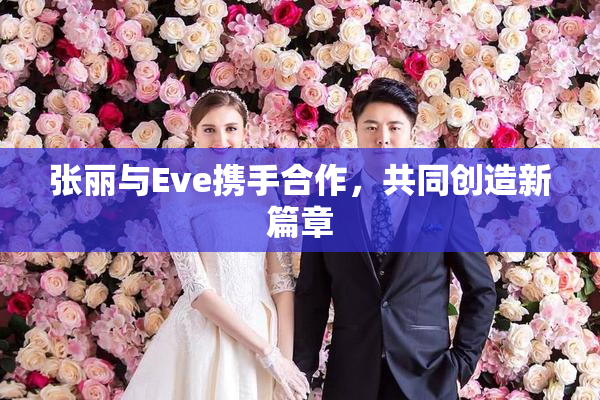 张丽与Eve携手合作，共同创造新篇章
