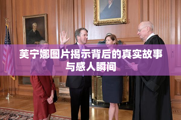 芙宁娜图片揭示背后的真实故事与感人瞬间