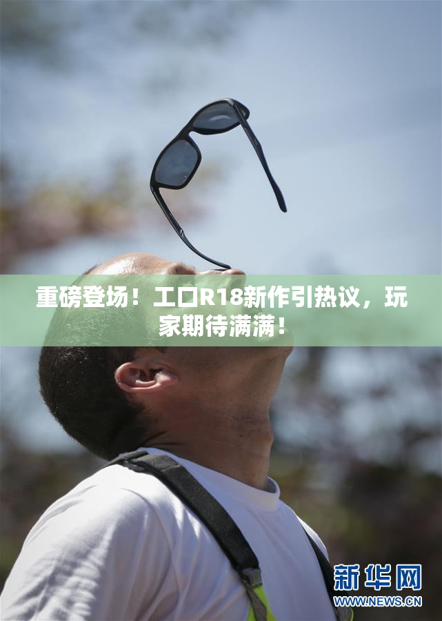 重磅登场！工口R18新作引热议，玩家期待满满！
