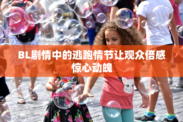 BL剧情中的逃跑情节让观众倍感惊心动魄