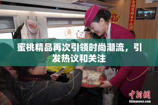 蜜桃精品再次引领时尚潮流，引发热议和关注