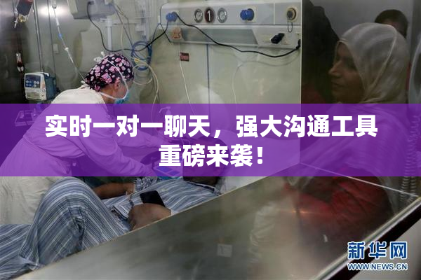 实时一对一聊天，强大沟通工具重磅来袭！