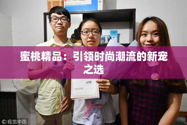 蜜桃精品：引领时尚潮流的新宠之选