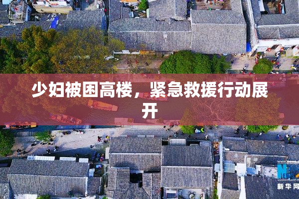 少妇被困高楼，紧急救援行动展开
