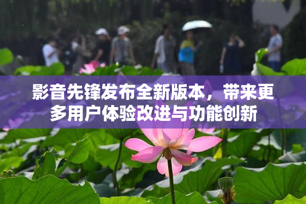 影音先锋发布全新版本，带来更多用户体验改进与功能创新