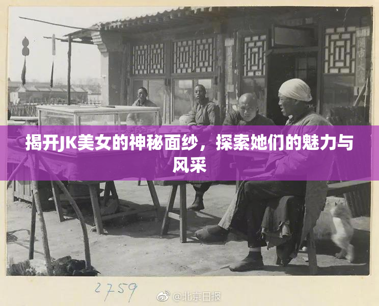揭开JK美女的神秘面纱，探索她们的魅力与风采