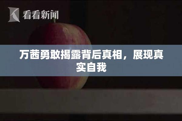 万茜勇敢揭露背后真相，展现真实自我