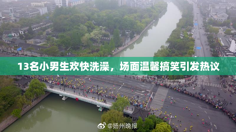 13名小男生欢快洗澡，场面温馨搞笑引发热议