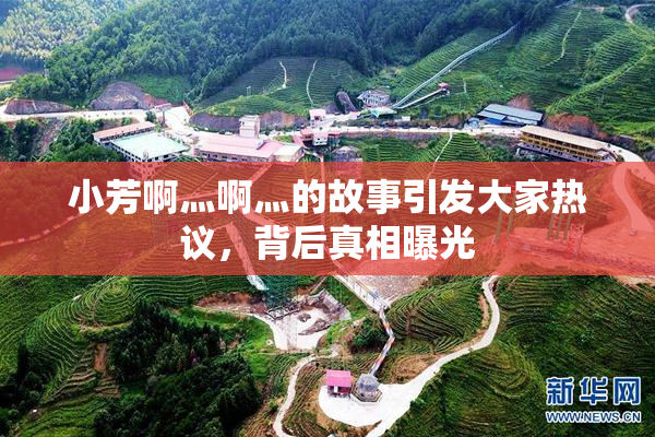 小芳啊灬啊灬的故事引发大家热议，背后真相曝光
