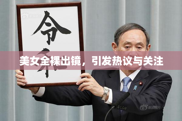 美女全裸出镜，引发热议与关注