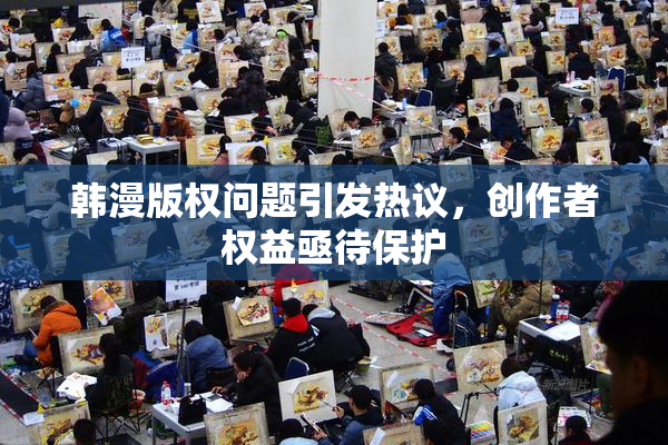 韩漫版权问题引发热议，创作者权益亟待保护