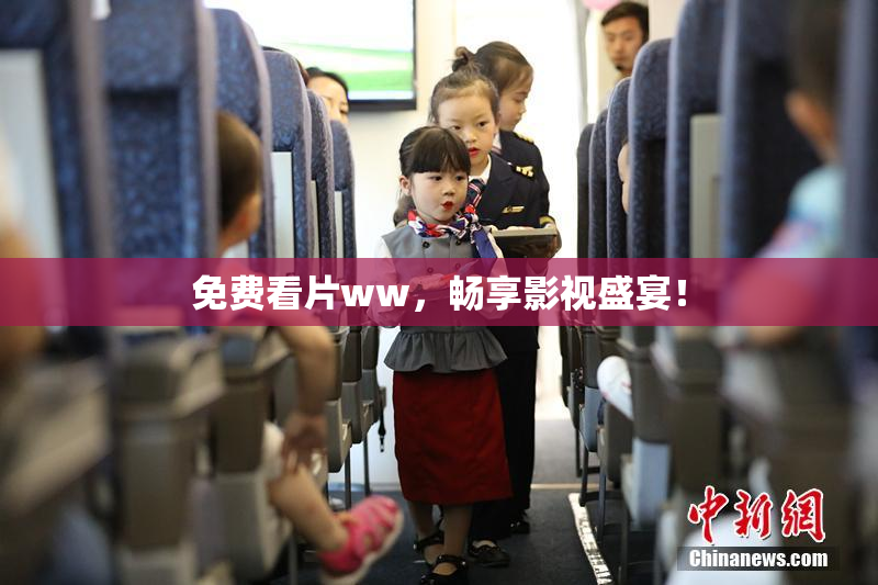 免费看片ww，畅享影视盛宴！