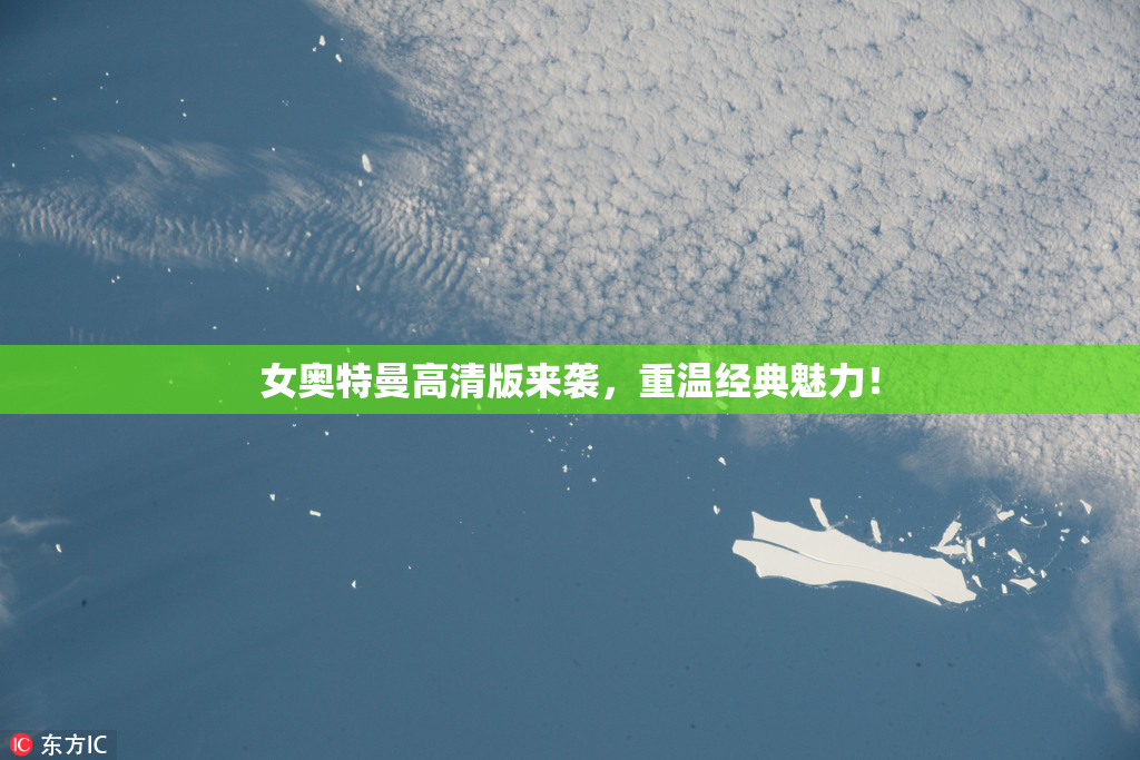 女奥特曼高清版来袭，重温经典魅力！