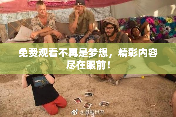 免费观看不再是梦想，精彩内容尽在眼前！
