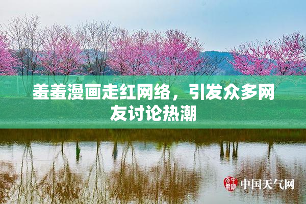 羞羞漫画走红网络，引发众多网友讨论热潮