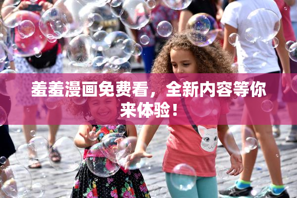 羞羞漫画免费看，全新内容等你来体验！