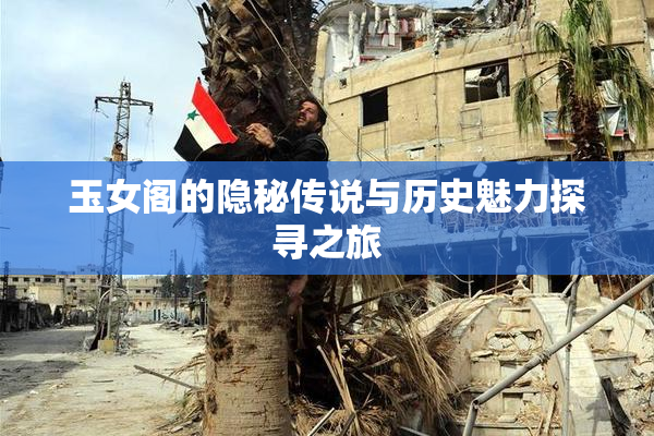 玉女阁的隐秘传说与历史魅力探寻之旅