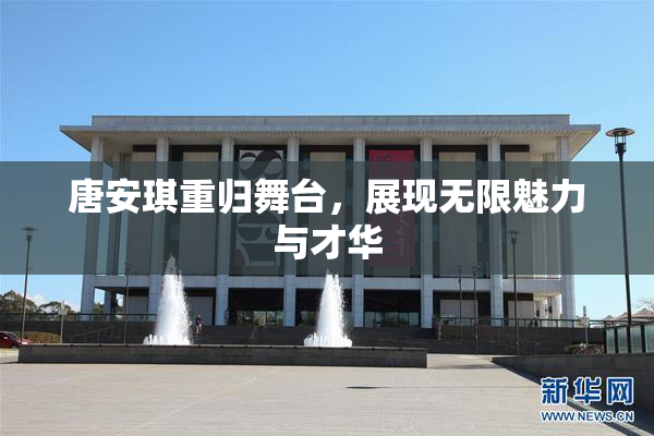 唐安琪重归舞台，展现无限魅力与才华