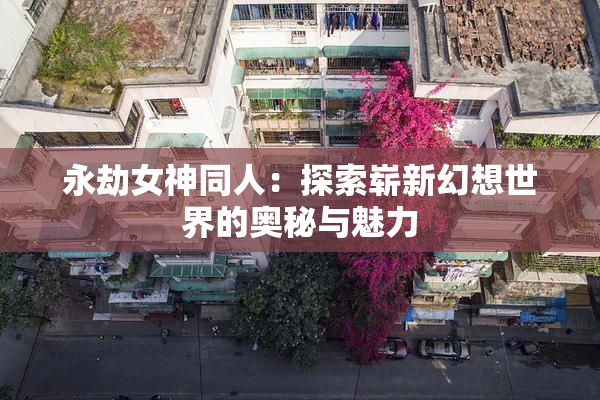 永劫女神同人：探索崭新幻想世界的奥秘与魅力