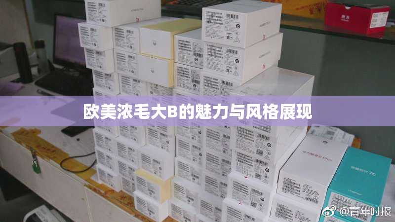 欧美浓毛大B的魅力与风格展现