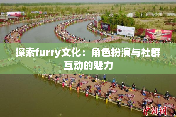 探索furry文化：角色扮演与社群互动的魅力