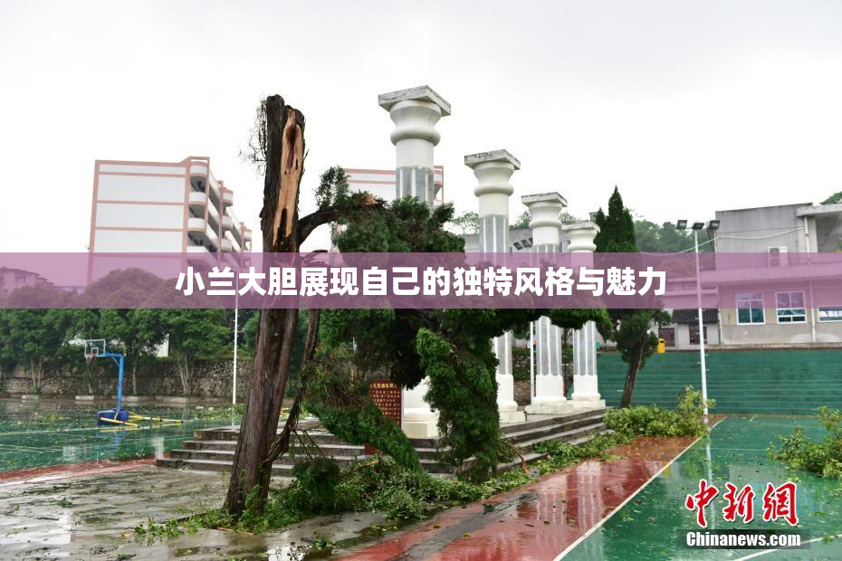 小兰大胆展现自己的独特风格与魅力