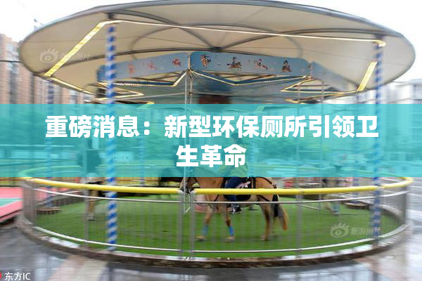 重磅消息：新型环保厕所引领卫生革命