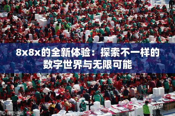 8x8x的全新体验：探索不一样的数字世界与无限可能