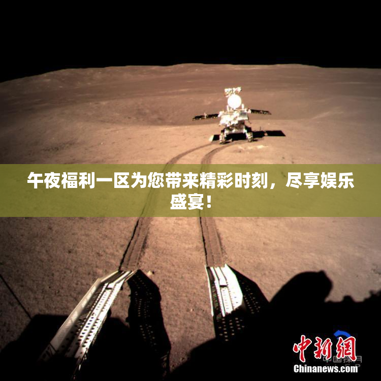 午夜福利一区为您带来精彩时刻，尽享娱乐盛宴！