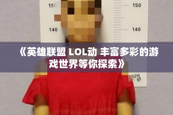 《英雄联盟 LOL动 丰富多彩的游戏世界等你探索》