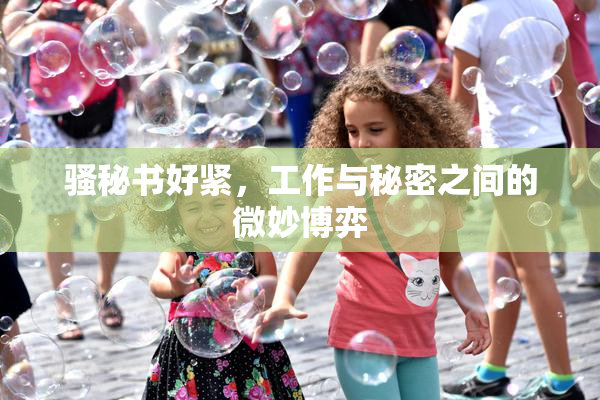 骚秘书好紧，工作与秘密之间的微妙博弈