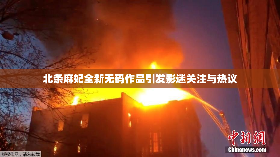 北条麻妃全新无码作品引发影迷关注与热议